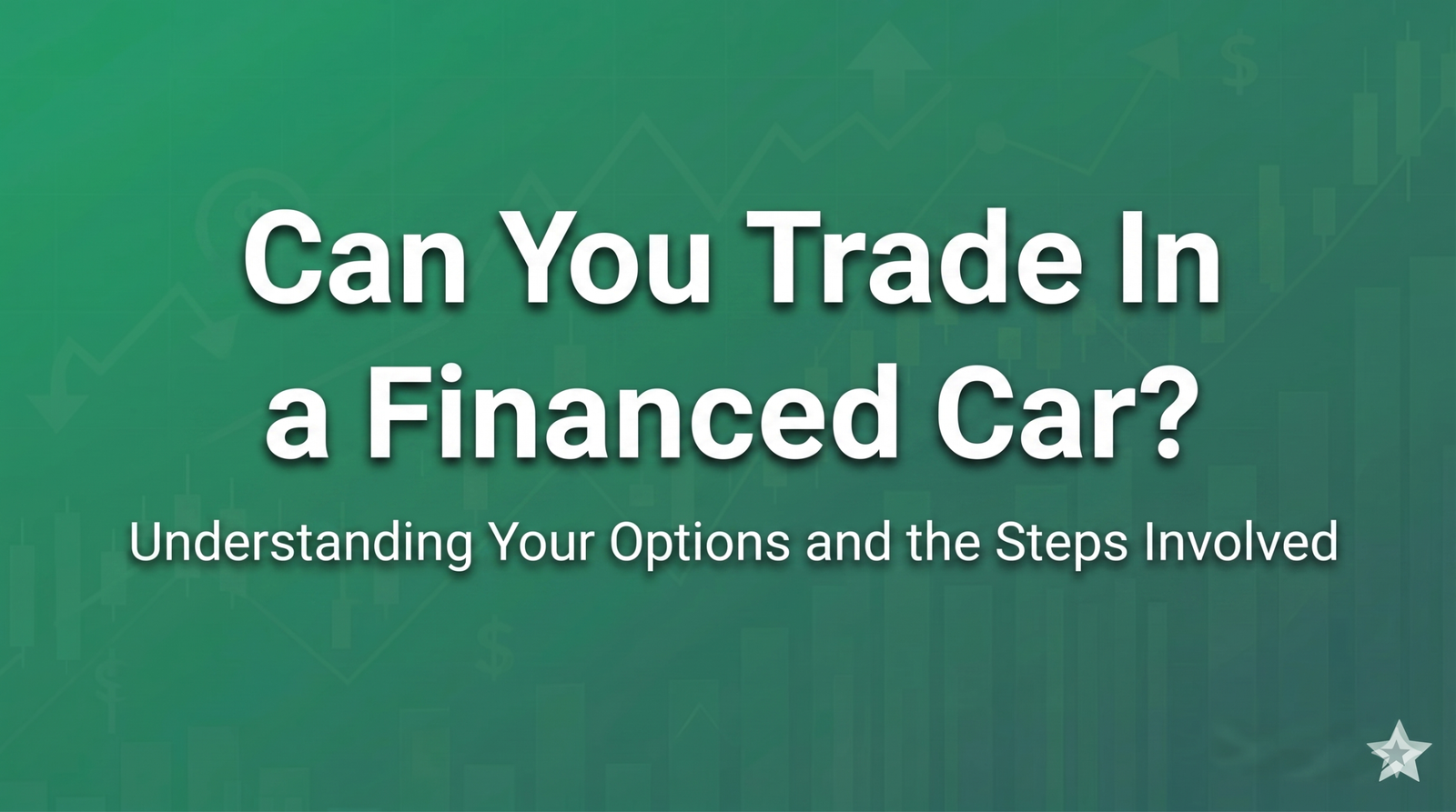 Can You Trade in a Financed Car? Everything You Need to Know